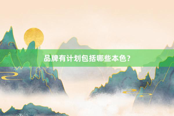 品牌有计划包括哪些本色？